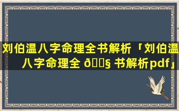 刘伯温八字命理全书解析「刘伯温八字命理全 🐧 书解析pdf」
